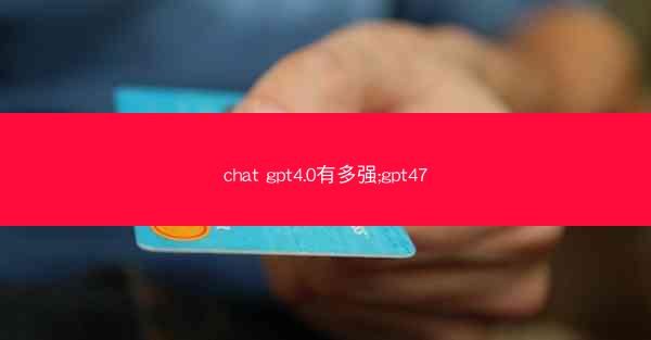 chat gpt4.0有多强;gpt47