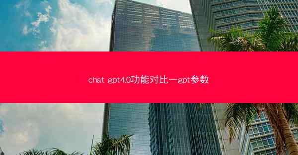 chat gpt4.0功能对比—gpt参数