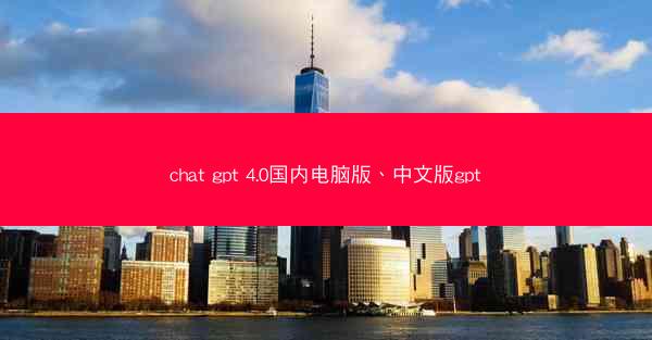 chat gpt 4.0国内电脑版、中文版gpt