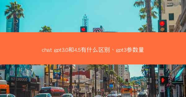 chat gpt3.0和4.5有什么区别、gpt3参数量