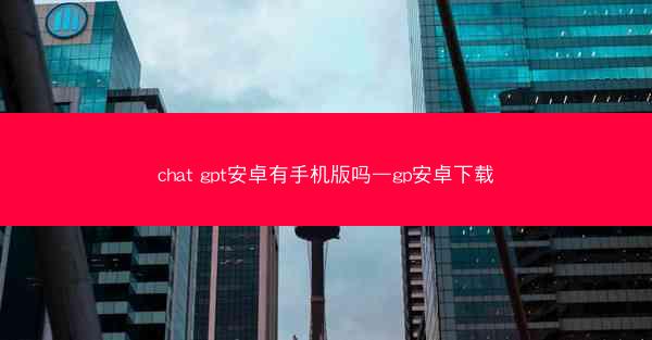 chat gpt安卓有手机版吗—gp安卓下载