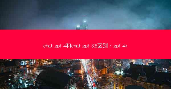 chat gpt 4和chat gpt 3.5区别、gpt 4k