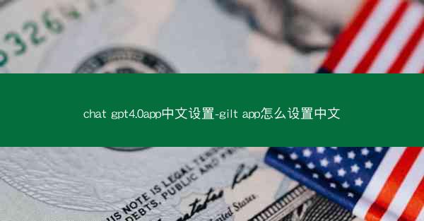 chat gpt4.0app中文设置-gilt app怎么设置中文