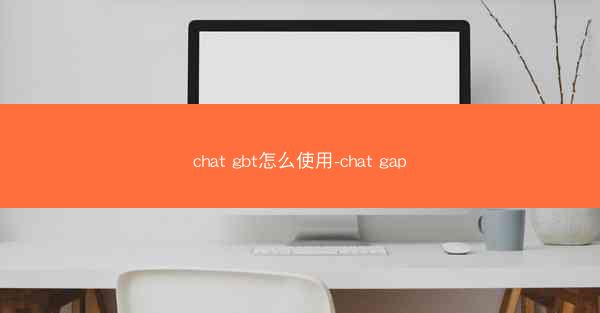 chat gbt怎么使用-chat gap