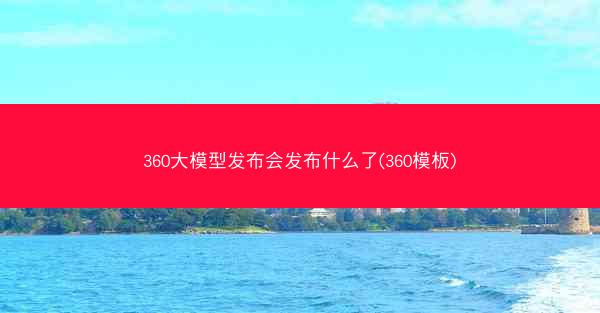 360大模型发布会发布什么了(360模板)