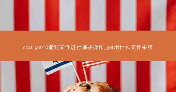 chat gpt4.0能对文件进行哪些操作_gpt用什么文件系统
