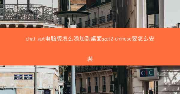 chat gpt电脑版怎么添加到桌面;gpt2-chinese要怎么安装