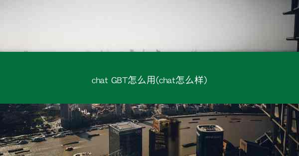 chat GBT怎么用(chat怎么样)
