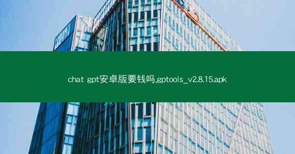 chat gpt安卓版要钱吗,gptools_v2.8.15.apk