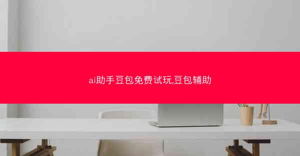 ai助手豆包免费试玩,豆包辅助