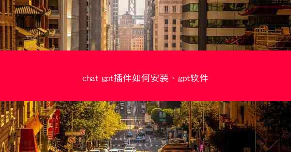 chat gpt插件如何安装、gpt软件