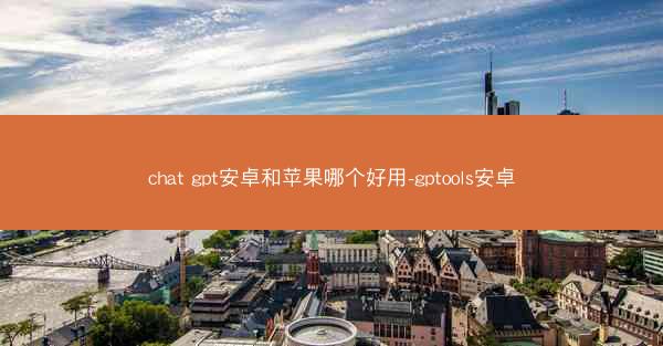 chat gpt安卓和苹果哪个好用-gptools安卓