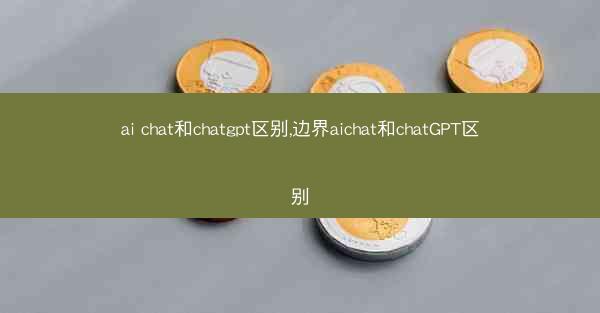 ai chat和chatgpt区别,边界aichat和chatGPT区别