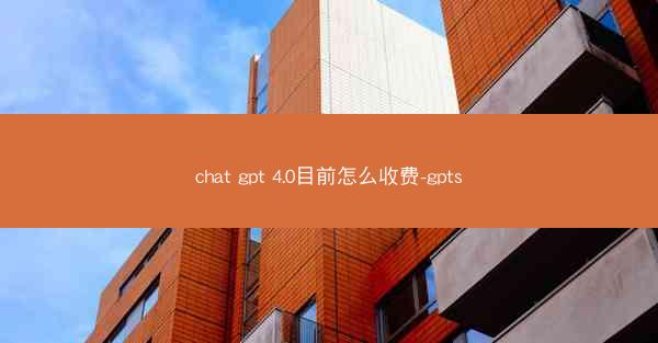 chat gpt 4.0目前怎么收费-gpts
