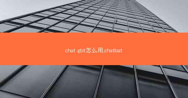 chat gbt怎么用,chatbat