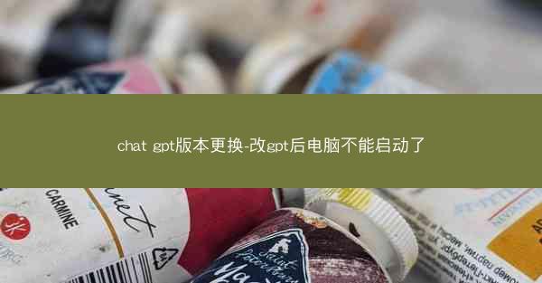 chat gpt版本更换-改gpt后电脑不能启动了