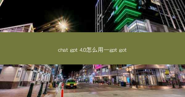 chat gpt 4.0怎么用—gpt got