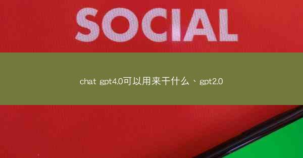 chat gpt4.0可以用来干什么、gpt2.0