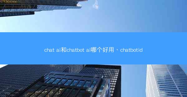 chat ai和chatbot ai哪个好用、chatbotid