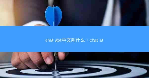 chat gbt中文叫什么、chat at