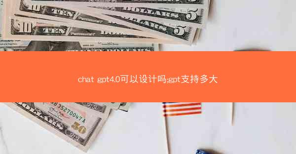 chat gpt4.0可以设计吗;gpt支持多大