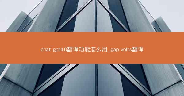 chat gpt4.0翻译功能怎么用_gap volts翻译