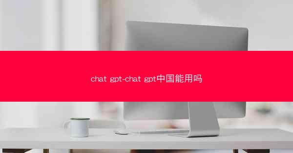 chat gpt-chat gpt中国能用吗
