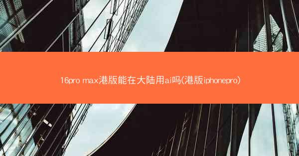 16pro max港版能在大陆用ai吗(港版iphonepro)