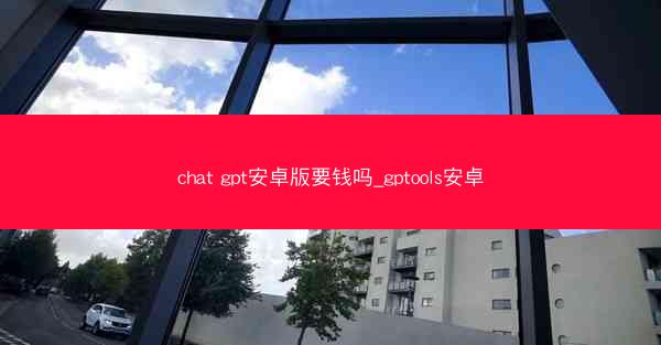chat gpt安卓版要钱吗_gptools安卓