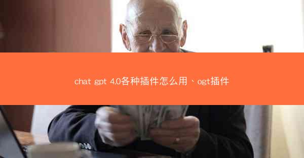 chat gpt 4.0各种插件怎么用、ogt插件