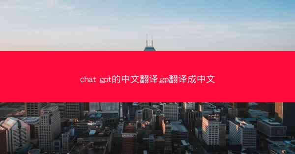 chat gpt的中文翻译,gp翻译成中文