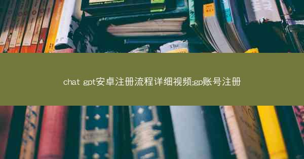 chat gpt安卓注册流程详细视频;gp账号注册