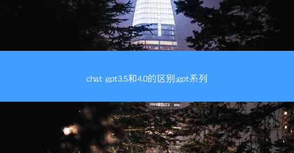 chat gpt3.5和4.0的区别;gpt系列