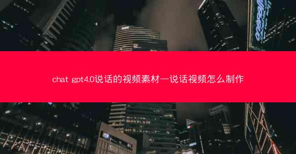 chat gpt4.0说话的视频素材—说话视频怎么制作