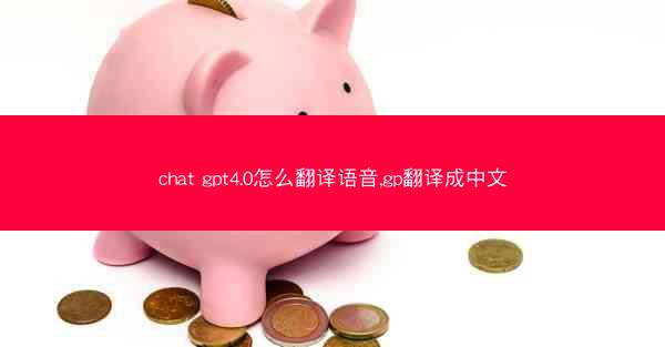 chat gpt4.0怎么翻译语音,gp翻译成中文