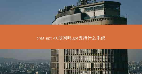 chat gpt 4.0联网吗,gpt支持什么系统