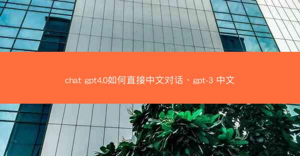 chat gpt4.0如何直接中文对话、gpt-3 中文