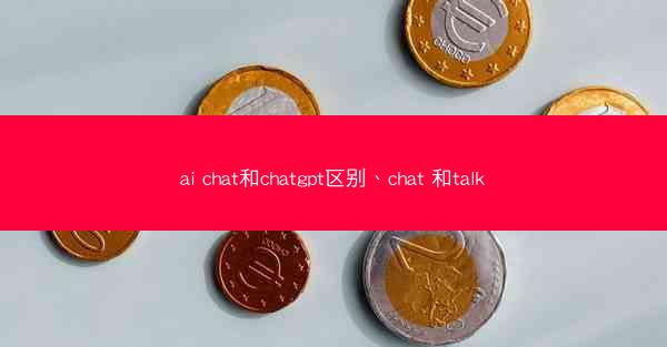 ai chat和chatgpt区别、chat 和talk
