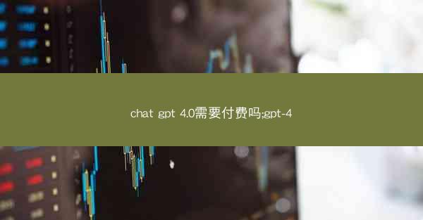 chat gpt 4.0需要付费吗;gpt-4