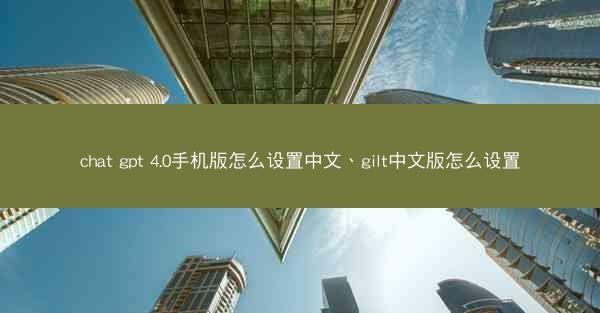 chat gpt 4.0手机版怎么设置中文、gilt中文版怎么设置