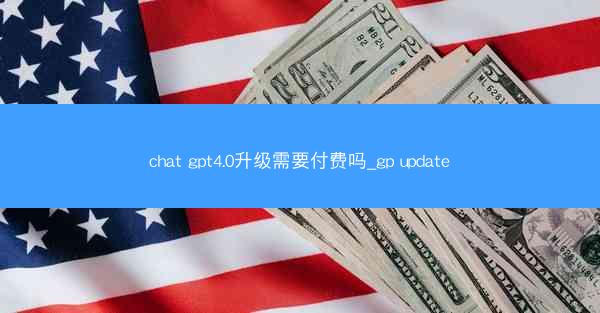 chat gpt4.0升级需要付费吗_gp update