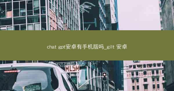 chat gpt安卓有手机版吗_gilt 安卓