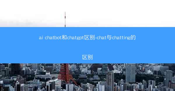 ai chatbot和chatgpt区别-chat与chatting的区别