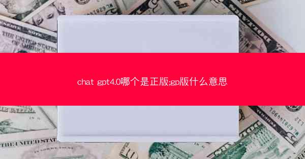 chat gpt4.0哪个是正版;gp版什么意思