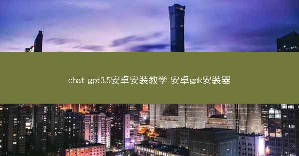 chat gpt3.5安卓安装教学-安卓gpk安装器