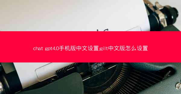 chat gpt4.0手机版中文设置;gilt中文版怎么设置