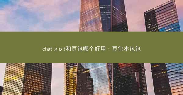 chat g p t和豆包哪个好用、豆包本包包