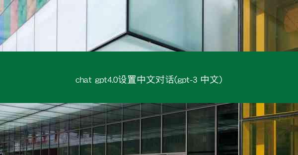 chat gpt4.0设置中文对话(gpt-3 中文)