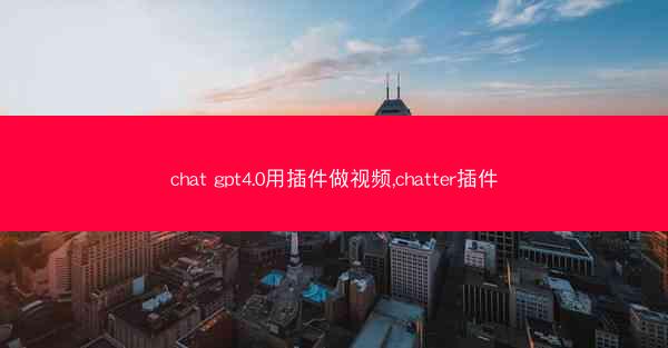 chat gpt4.0用插件做视频,chatter插件