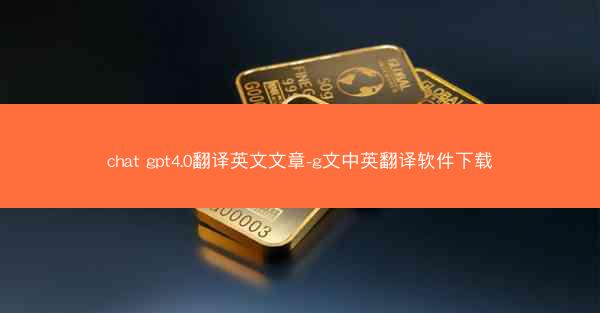 chat gpt4.0翻译英文文章-g文中英翻译软件下载